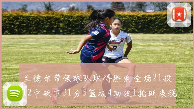 兰德尔带领球队取得胜利全场21投12中砍下31分5篮板4助攻1抢断表现出色