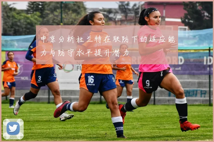 申京分析杜兰特在联防下的适应能力与防守水平提升潜力