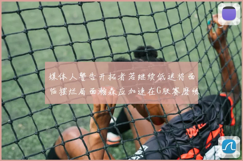 媒体人警告开拓者若继续低迷将面临摆烂局面瀚森应加速在G联赛磨练技能