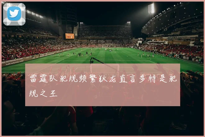 雷霆队犯规频繁狄龙直言多特是犯规之王