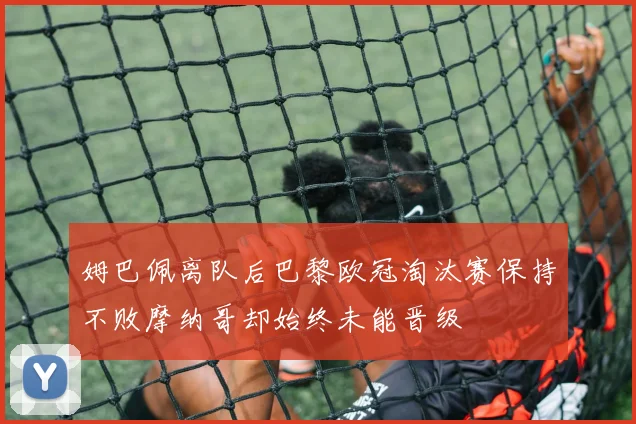 姆巴佩离队后巴黎欧冠淘汰赛保持不败摩纳哥却始终未能晋级