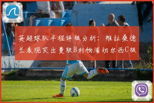 英超球队半程评级分析：维拉桑德兰表现突出曼联B利物浦切尔西C级评定