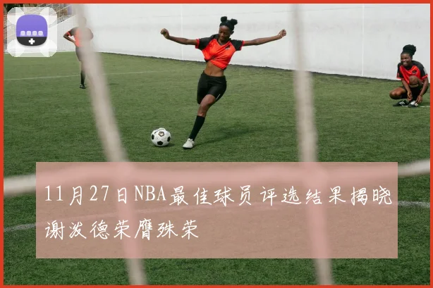 11月27日NBA最佳球员评选结果揭晓谢泼德荣膺殊荣