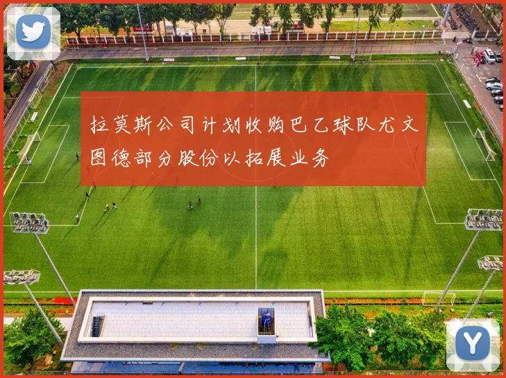 拉莫斯公司计划收购巴乙球队尤文图德部分股份以拓展业务