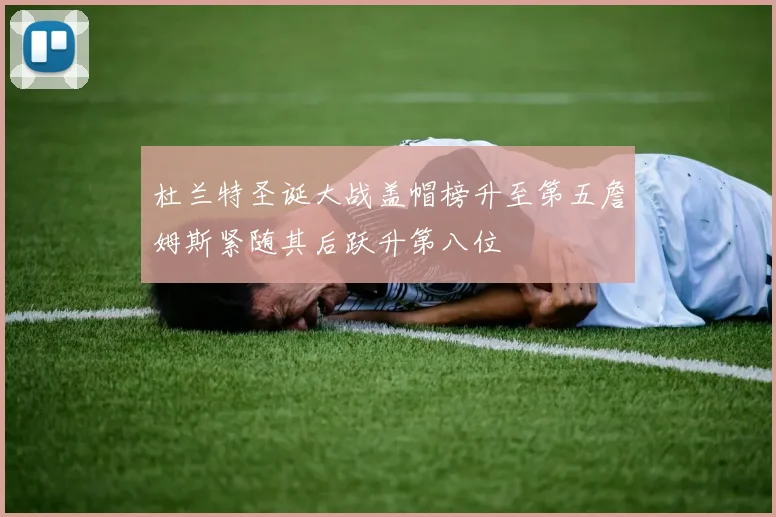 杜兰特圣诞大战盖帽榜升至第五詹姆斯紧随其后跃升第八位