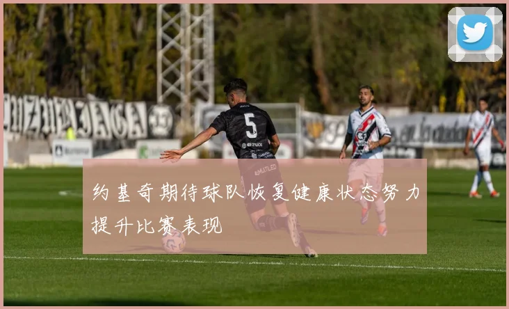约基奇期待球队恢复健康状态努力提升比赛表现