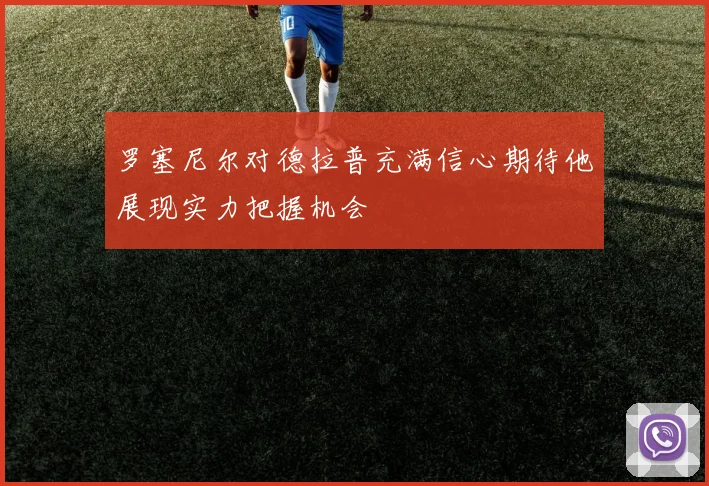 罗塞尼尔对德拉普充满信心期待他展现实力把握机会